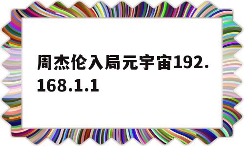 周杰伦入局元宇宙192.168.1.1的简单介绍