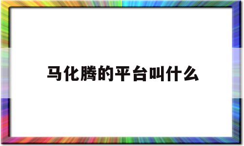 马化腾的平台叫什么(马化腾的购物平台叫什么)