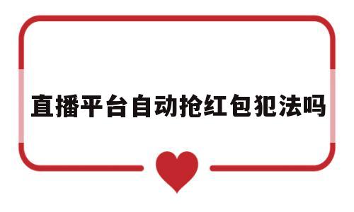 直播平台自动抢红包犯法吗(直播平台抢红包神器1秒抢定全自动)