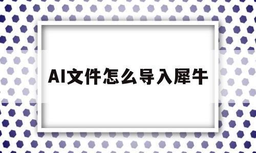 AI文件怎么导入犀牛(ai文件怎么导入犀牛模型)