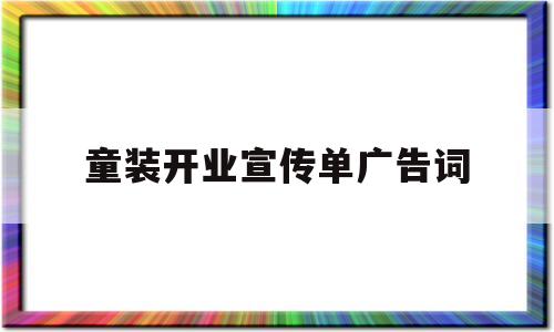 童装开业宣传单广告词(童装开业宣传单广告词范文)