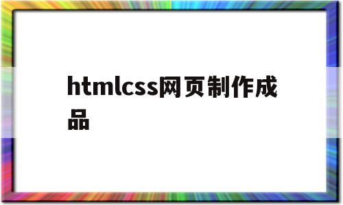 htmlcss网页制作成品(html+css网页制作案例教程)