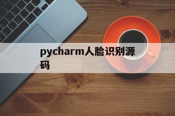 pycharm人脸识别源码(用pycharm开发人脸识别)