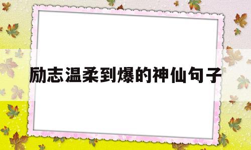 励志温柔到爆的神仙句子(励志温柔到爆的神仙句子英文)