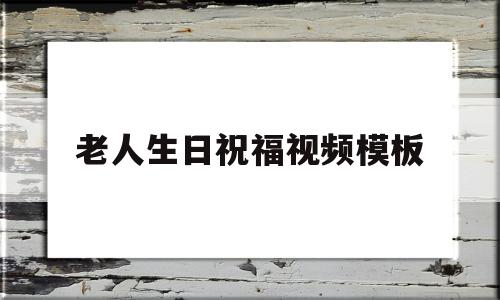 老人生日祝福视频模板(老人生日祝福视频模板图片)