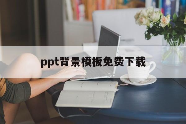 ppt背景模板免费下载(ppt背景模板免费下载卡通)