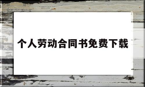 个人劳动合同书免费下载(个人劳动合同书模板上班族)