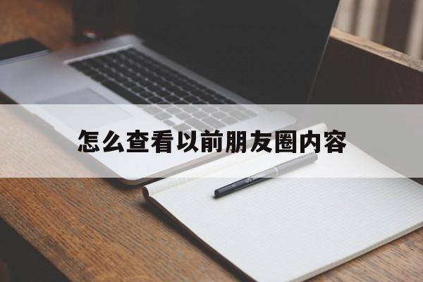 怎么查看以前朋友圈内容(怎么看以前朋友圈的全部内容)