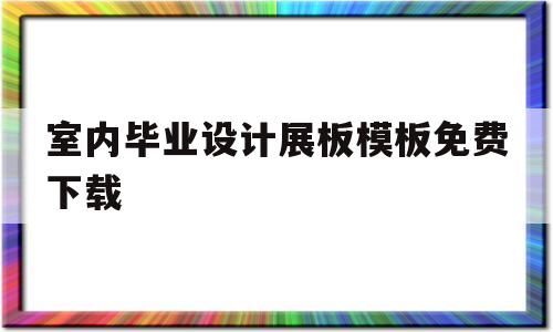 关于室内毕业设计展板模板免费下载的信息