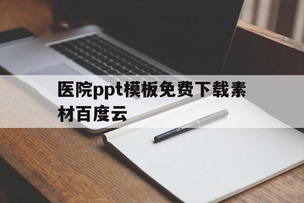 包含医院ppt模板免费下载素材百度云的词条