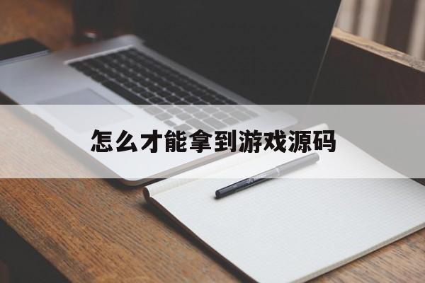 怎么才能拿到游戏源码(游戏源码如何制作为游戏)