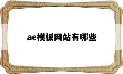 ae模板网站有哪些(有哪些免费的ae模板网站知乎)