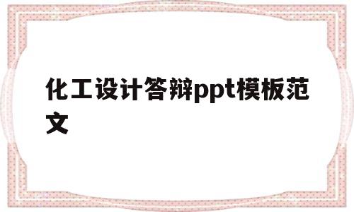 化工设计答辩ppt模板范文(化工设计答辩ppt模板范文大全)