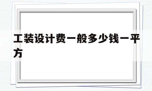 工装设计费一般多少钱一平方(工装设计费一般多少钱一平方米)