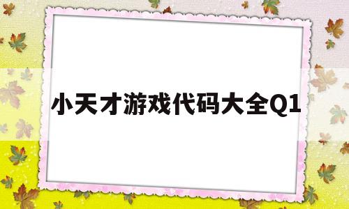 小天才游戏代码大全Q1(小天才游戏代码大全z6巅峰版)