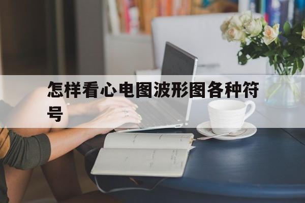 怎样看心电图波形图各种符号(如何看心电图波形图 动画 主要参数)