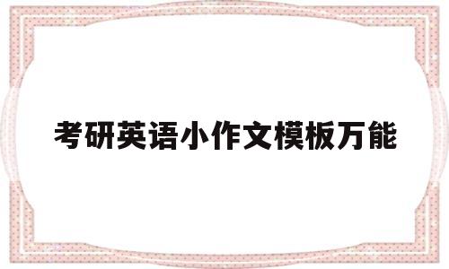 考研英语小作文模板万能(考研英语小作文万能模板整篇)