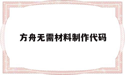 方舟无需材料制作代码(方舟生存进化制作无需材料代码)