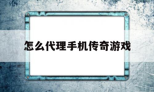 怎么代理手机传奇游戏(代理传奇手游能赚钱吗?)