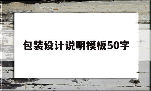 包装设计说明模板50字(包装设计设计说明500字)