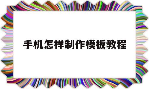 手机怎样制作模板教程(手机怎样制作模板教程简单)