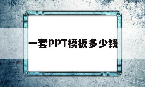 一套PPT模板多少钱(ppt模板需要花钱买吗)