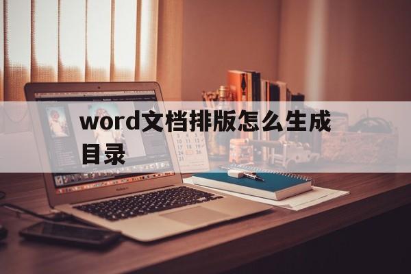 word文档排版怎么生成目录(word文档排版怎么生成目录页码)