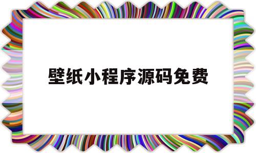 壁纸小程序源码免费(壁纸小程序源码免费使用)