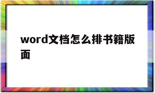 word文档怎么排书籍版面(word文档怎么排书籍版面文字)