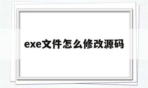 exe文件怎么修改源码(如何修改exe程序代码?)