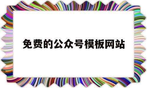 免费的公众号模板网站(免费公众号模板编辑器软件)