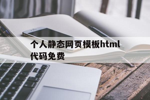 个人静态网页模板html代码免费(静态网页指用html语言编写的网页,制作方法简单易学)