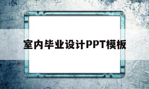 包含室内毕业设计PPT模板的词条