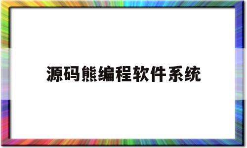 源码熊编程软件系统(源码编程猫手机版下载)