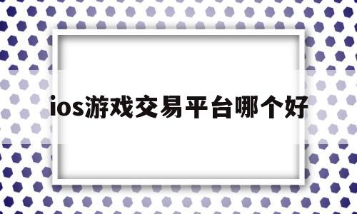 ios游戏交易平台哪个好(ios交易游戏账号的平台哪个最可靠)