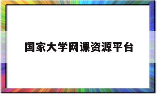 国家大学网课资源平台(国家大学网课资源平台有哪些)