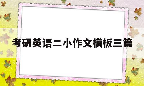 考研英语二小作文模板三篇(考研英语二小作文模板怎么写)