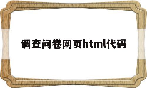 调查问卷网页html代码(网页问卷调查表单制作html)