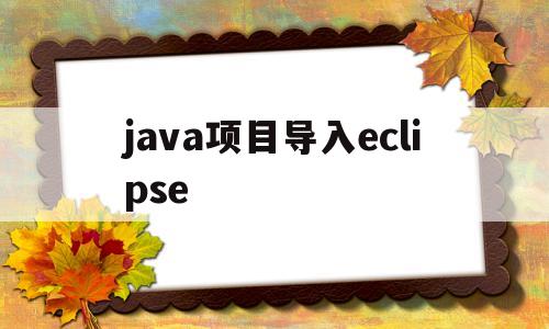 java项目导入eclipse(java项目导入eclipse后是J的)