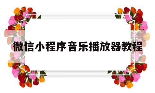 微信小程序音乐播放器教程(微信小程序音乐播放器教程怎么用)