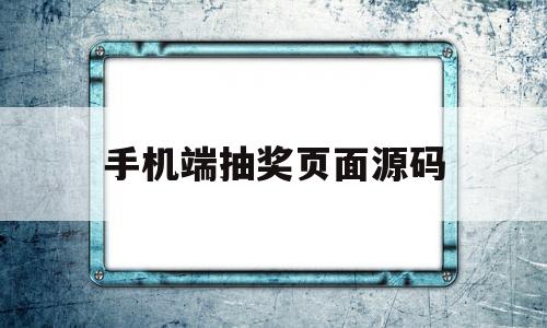 手机端抽奖页面源码(手机端抽奖页面源码怎么设置)