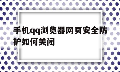 手机qq浏览器网页安全防护如何关闭(手机浏览器网页安全防护如何关闭设置)