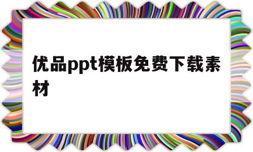 优品ppt模板免费下载素材(优品ppt模板免费下载素材图片)