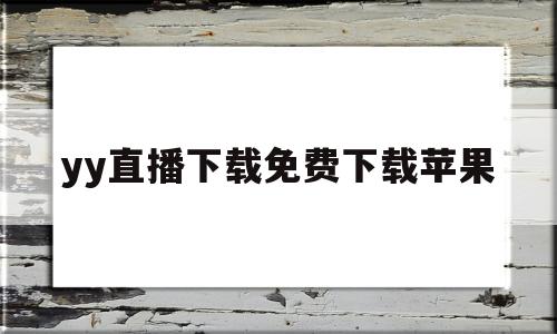 yy直播下载免费下载苹果(yy手游直播助手ios怎么下载)