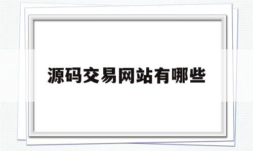 源码交易网站有哪些(源码交易网站有哪些软件)