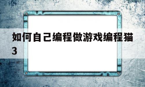 关于如何自己编程做游戏编程猫3的信息