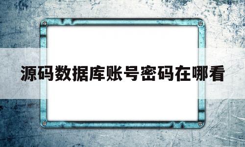 源码数据库账号密码在哪看(源码admin密码忘记了怎么办)