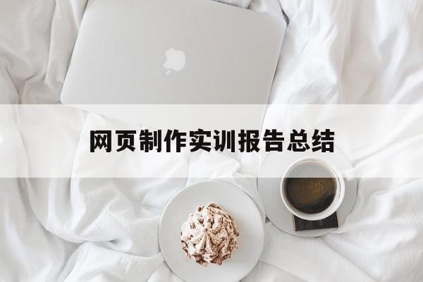 网页制作实训报告总结(网页制作实训报告总结结尾)