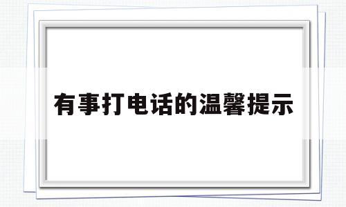 有事打电话的温馨提示(有事打电话的温馨提示怎么写)