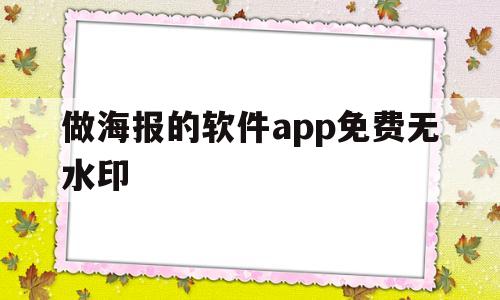 做海报的软件app免费无水印(做海报的软件app免费无水印下载)